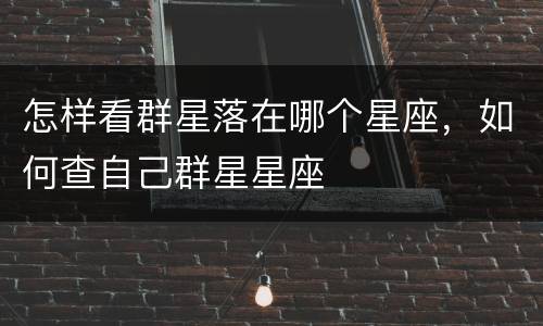 怎样看群星落在哪个星座，如何查自己群星星座