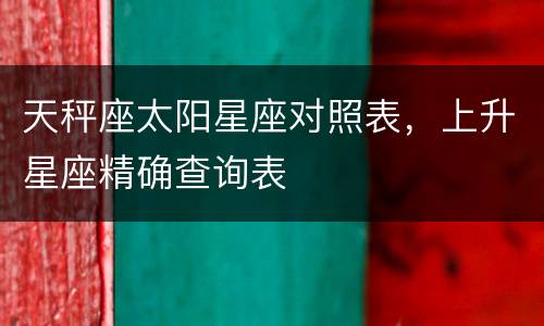 天秤座太阳星座对照表，上升星座精确查询表