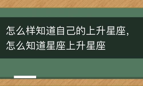 怎么样知道自己的上升星座，怎么知道星座上升星座