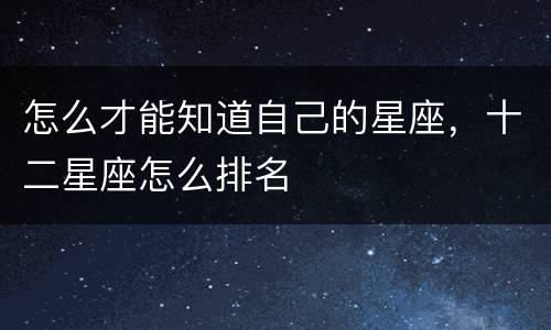 怎么才能知道自己的星座，十二星座怎么排名