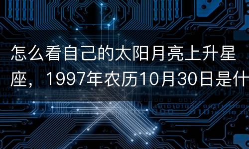 怎么看自己的太阳月亮上升星座，1997年农历10月30日是什么星座