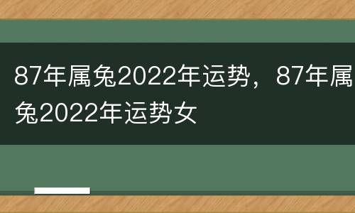 87年属兔2022年运势，87年属兔2022年运势女