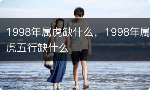 1998年属虎缺什么，1998年属虎五行缺什么