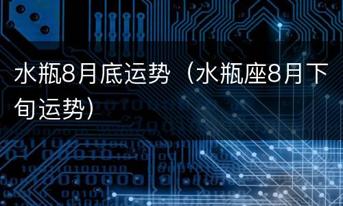 水瓶8月底运势（水瓶座8月下旬运势）