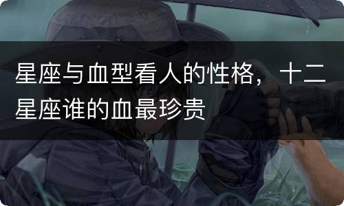 星座与血型看人的性格，十二星座谁的血最珍贵