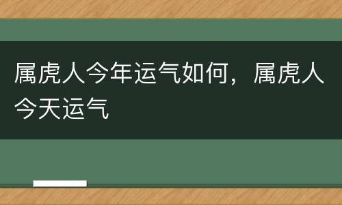 属虎人今年运气如何，属虎人今天运气
