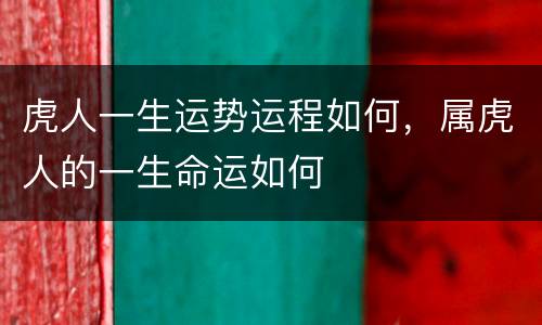 虎人一生运势运程如何，属虎人的一生命运如何