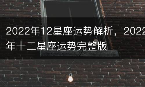 2022年12星座运势解析，2022年十二星座运势完整版