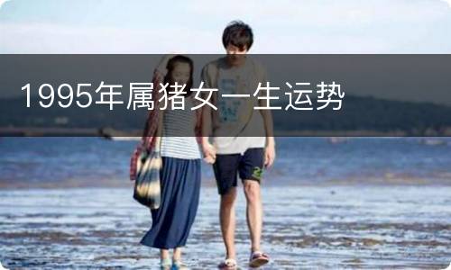 1995年属猪女一生运势