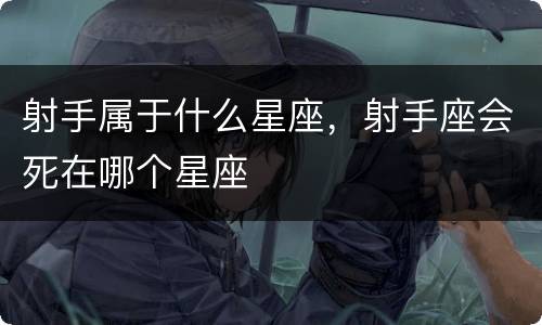 射手属于什么星座，射手座会死在哪个星座