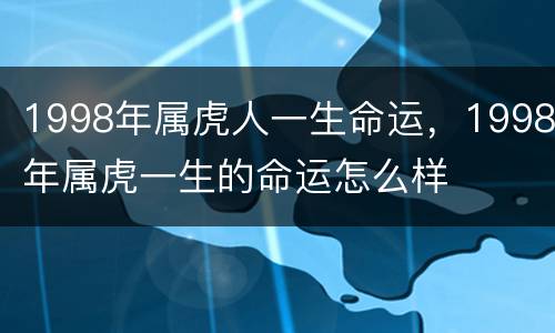 1998年属虎人一生命运，1998年属虎一生的命运怎么样