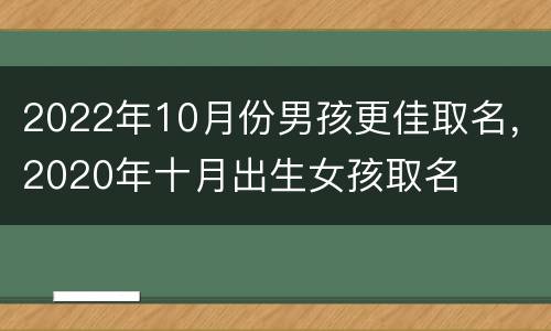 2022年10月份男孩更佳取名，2020年十月出生女孩取名