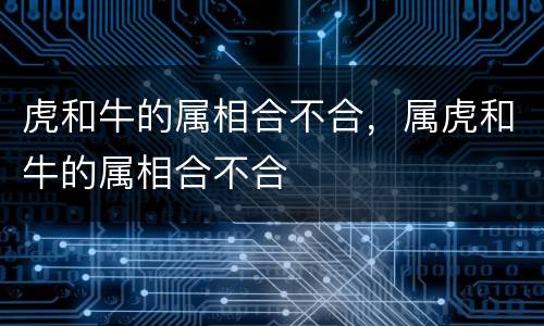 虎和牛的属相合不合，属虎和牛的属相合不合
