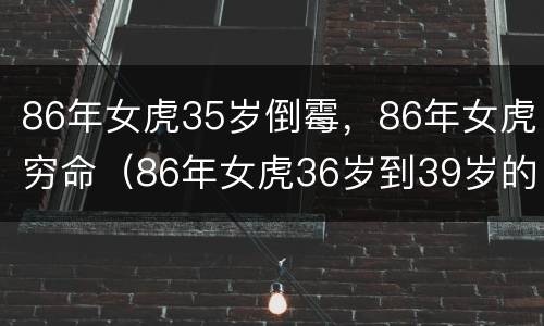 86年女虎35岁倒霉，86年女虎穷命（86年女虎36岁到39岁的命运运势）