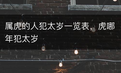 属虎的人犯太岁一览表，虎哪年犯太岁