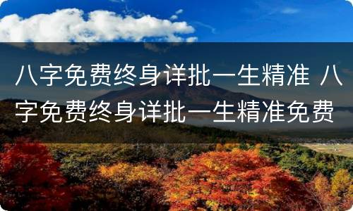 八字免费终身详批一生精准 八字免费终身详批一生精准免费