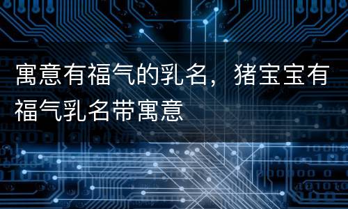 寓意有福气的乳名，猪宝宝有福气乳名带寓意
