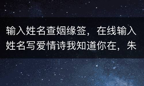 输入姓名查姻缘签，在线输入姓名写爱情诗我知道你在，朱龙生