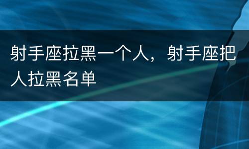 射手座拉黑一个人，射手座把人拉黑名单