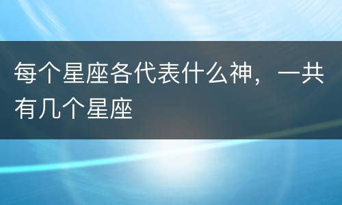 每个星座各代表什么神，一共有几个星座