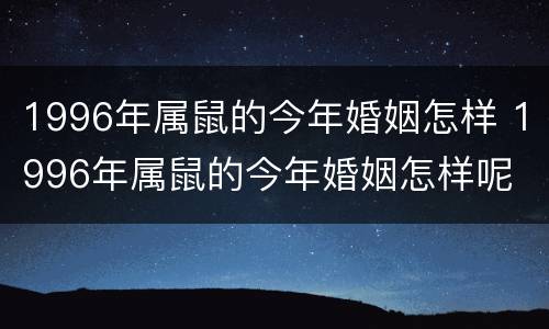 1996年属鼠的今年婚姻怎样 1996年属鼠的今年婚姻怎样呢