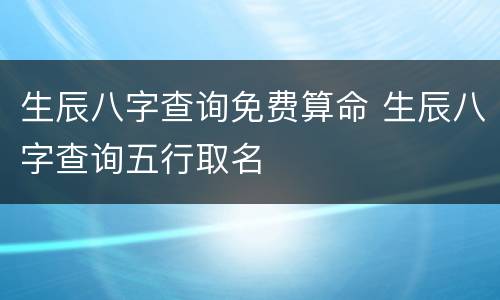 生辰八字查询免费算命 生辰八字查询五行取名