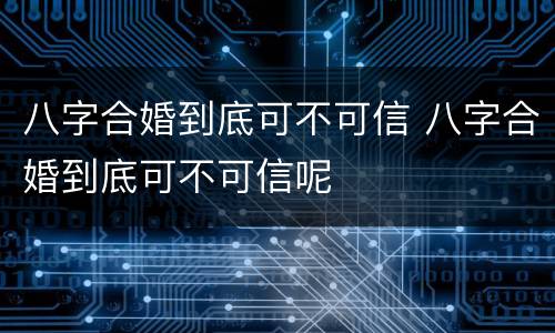 八字合婚到底可不可信 八字合婚到底可不可信呢