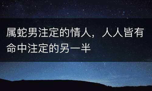 属蛇男注定的情人，人人皆有命中注定的另一半