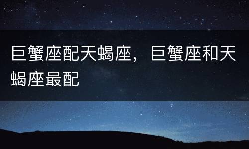 巨蟹座配天蝎座，巨蟹座和天蝎座最配