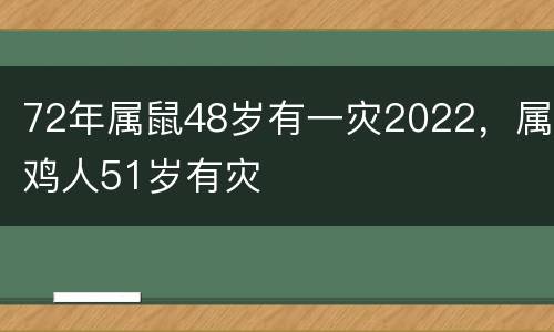 72年属鼠48岁有一灾2022，属鸡人51岁有灾