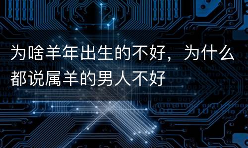 为啥羊年出生的不好，为什么都说属羊的男人不好