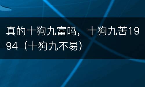 真的十狗九富吗，十狗九苦1994（十狗九不易）