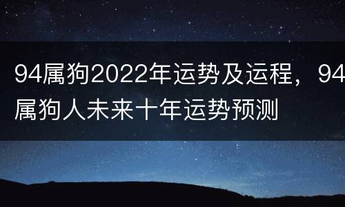 94属狗2022年运势及运程，94属狗人未来十年运势预测