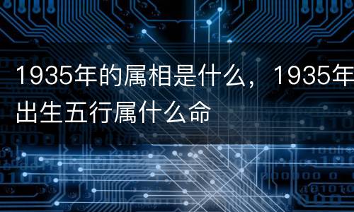 1935年的属相是什么，1935年出生五行属什么命