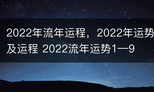 2022年流年运程，2022年运势及运程 2022流年运势1—9