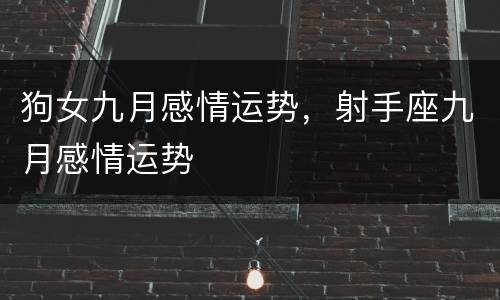 狗女九月感情运势，射手座九月感情运势