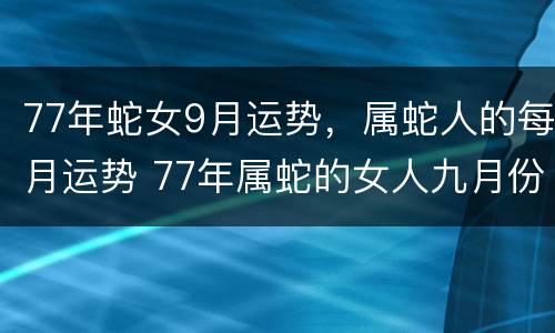 77年蛇女9月运势，属蛇人的每月运势 77年属蛇的女人九月份运气