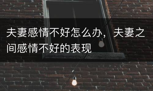夫妻感情不好怎么办，夫妻之间感情不好的表现