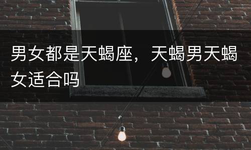男女都是天蝎座，天蝎男天蝎女适合吗