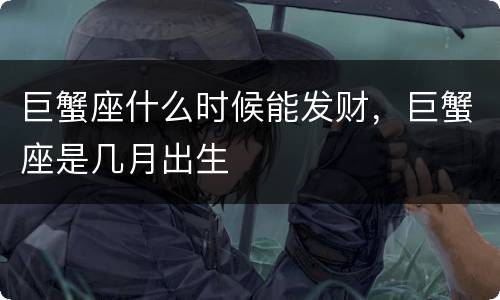 巨蟹座什么时候能发财，巨蟹座是几月出生