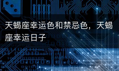 天蝎座幸运色和禁忌色，天蝎座幸运日子