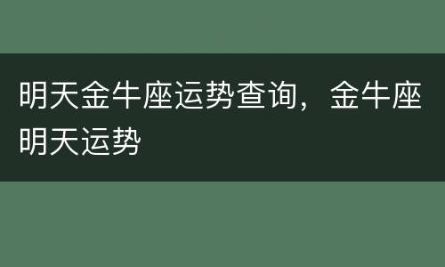 明天金牛座运势查询，金牛座明天运势
