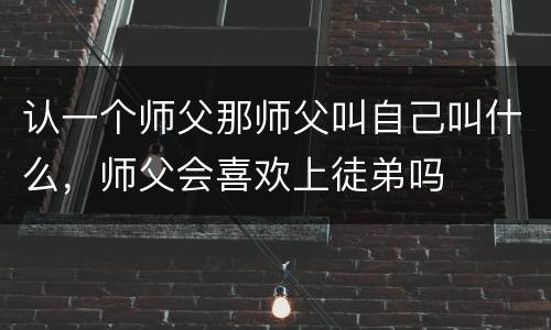 认一个师父那师父叫自己叫什么，师父会喜欢上徒弟吗
