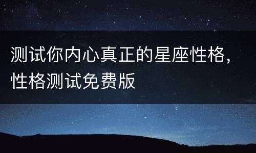 测试你内心真正的星座性格，性格测试免费版