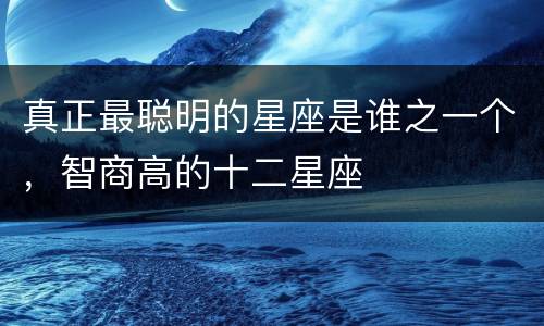 真正最聪明的星座是谁之一个，智商高的十二星座