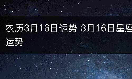 农历3月16日运势 3月16日星座运势