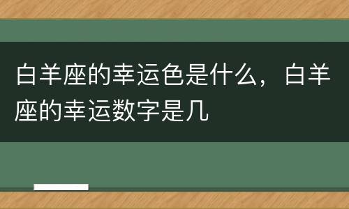 白羊座的幸运色是什么，白羊座的幸运数字是几