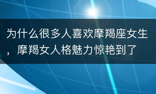 为什么很多人喜欢摩羯座女生，摩羯女人格魅力惊艳到了