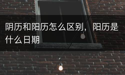 阴历和阳历怎么区别，阳历是什么日期