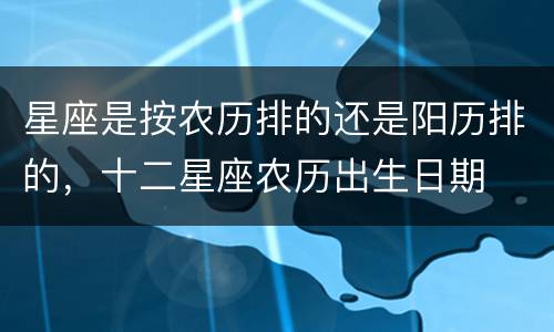 星座是按农历排的还是阳历排的，十二星座农历出生日期